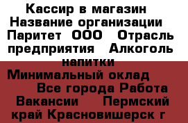 Кассир в магазин › Название организации ­ Паритет, ООО › Отрасль предприятия ­ Алкоголь, напитки › Минимальный оклад ­ 20 000 - Все города Работа » Вакансии   . Пермский край,Красновишерск г.